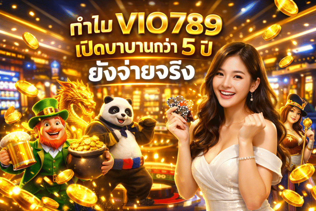 ทำไม VIO789 เปิดมานานกว่า 5 ปี ยังจ่ายจริง